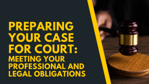 Preparing Your Case for Court: Meeting Your Professional and Legal Obligation